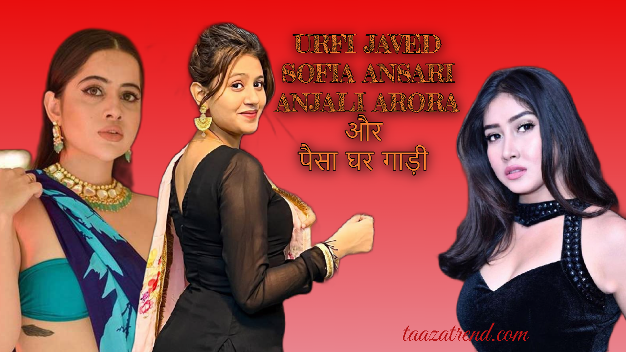 urfi javed, sofia ansari और anjali arora का लाइफस्टाइल
